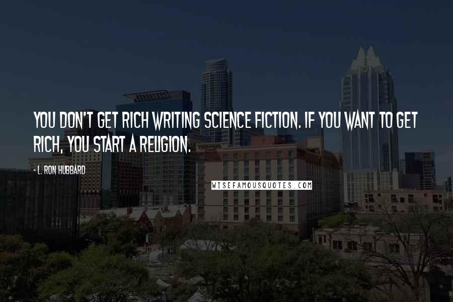 L. Ron Hubbard Quotes: You don't get rich writing science fiction. If you want to get rich, you start a religion.