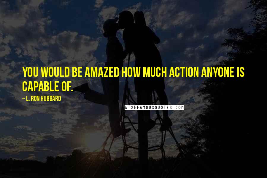 L. Ron Hubbard Quotes: You would be amazed how much action anyone is capable of.