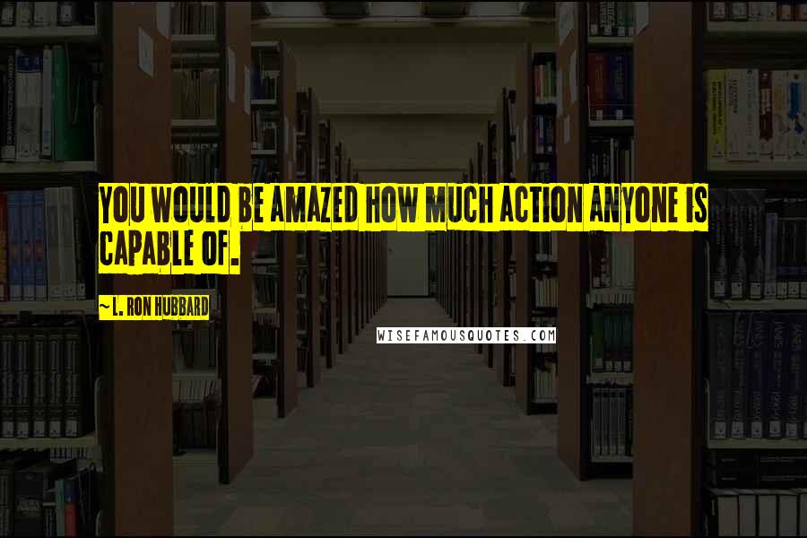L. Ron Hubbard Quotes: You would be amazed how much action anyone is capable of.