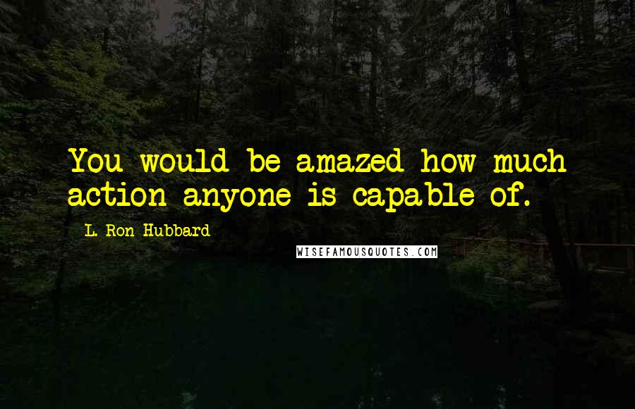 L. Ron Hubbard Quotes: You would be amazed how much action anyone is capable of.