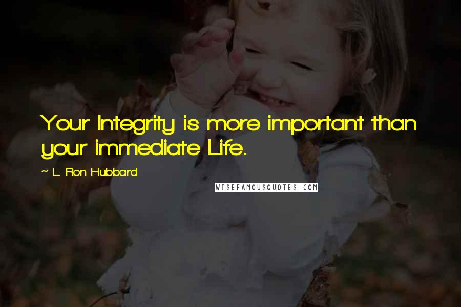 L. Ron Hubbard Quotes: Your Integrity is more important than your immediate Life.