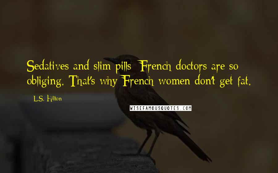 L.S. Hilton Quotes: Sedatives and slim pills: French doctors are so obliging. That's why French women don't get fat.