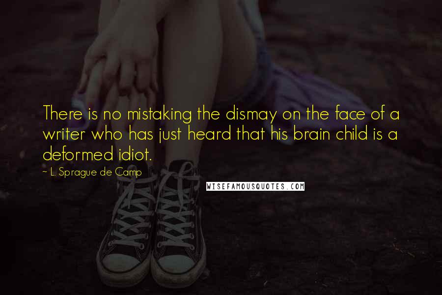 L. Sprague De Camp Quotes: There is no mistaking the dismay on the face of a writer who has just heard that his brain child is a deformed idiot.