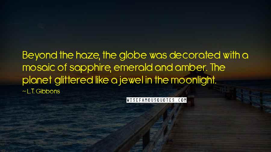 L.T. Gibbons Quotes: Beyond the haze, the globe was decorated with a mosaic of sapphire, emerald and amber. The planet glittered like a jewel in the moonlight.