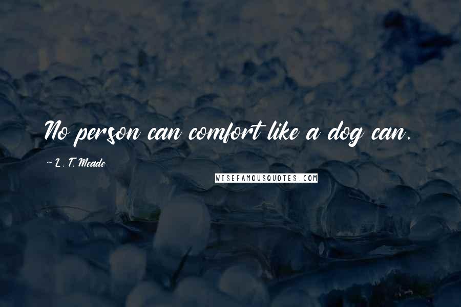 L. T. Meade Quotes: No person can comfort like a dog can.