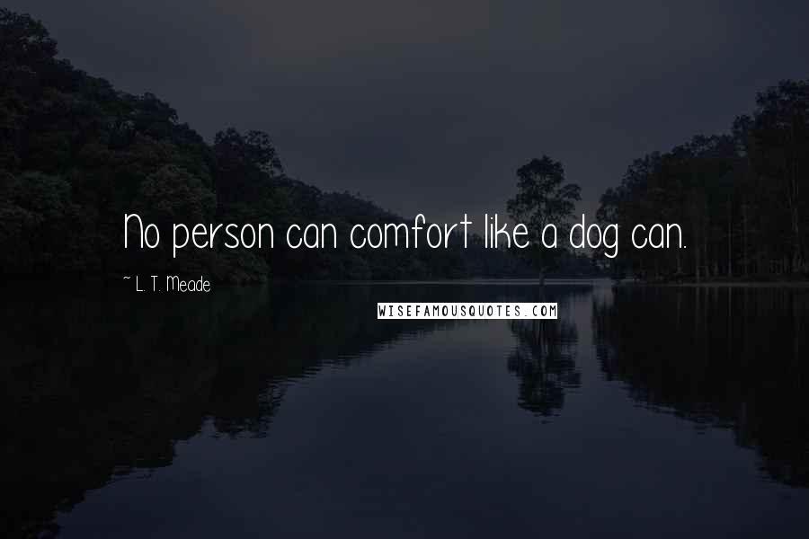 L. T. Meade Quotes: No person can comfort like a dog can.