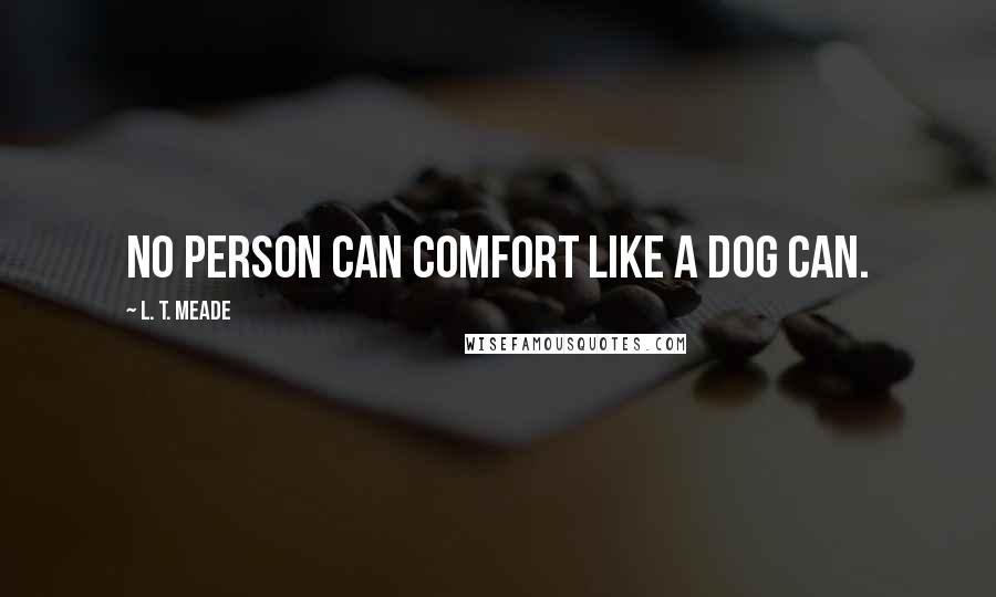 L. T. Meade Quotes: No person can comfort like a dog can.