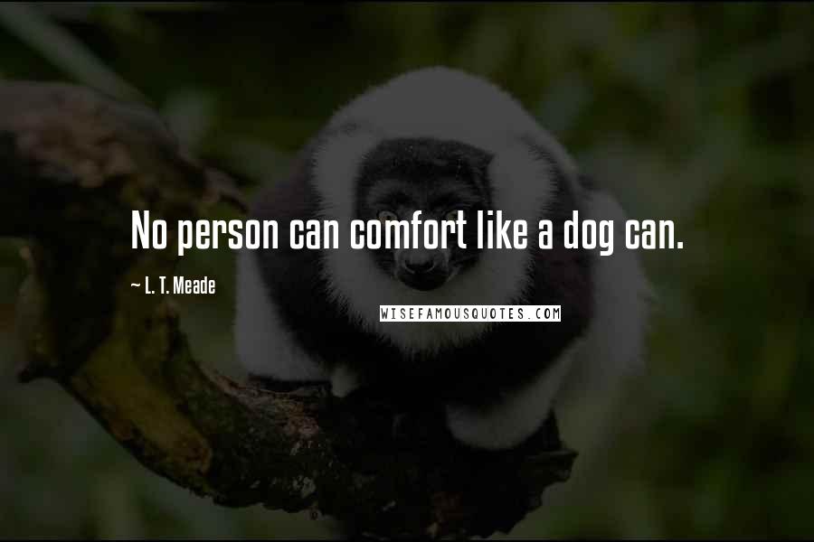 L. T. Meade Quotes: No person can comfort like a dog can.