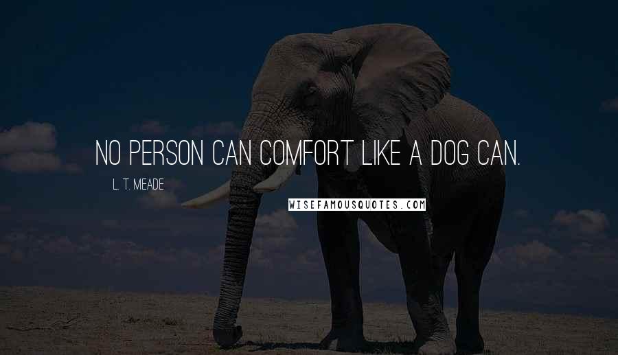 L. T. Meade Quotes: No person can comfort like a dog can.