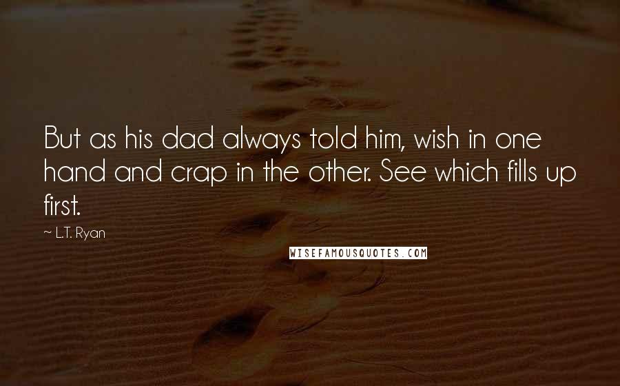 L.T. Ryan Quotes: But as his dad always told him, wish in one hand and crap in the other. See which fills up first.