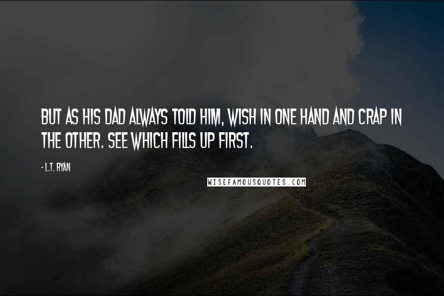 L.T. Ryan Quotes: But as his dad always told him, wish in one hand and crap in the other. See which fills up first.