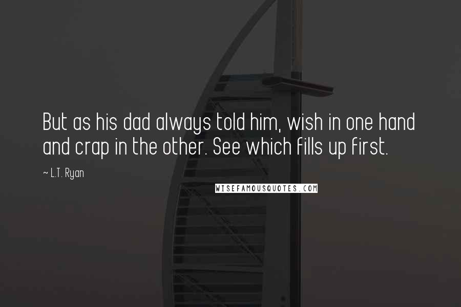 L.T. Ryan Quotes: But as his dad always told him, wish in one hand and crap in the other. See which fills up first.