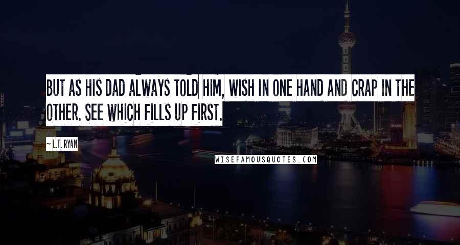 L.T. Ryan Quotes: But as his dad always told him, wish in one hand and crap in the other. See which fills up first.
