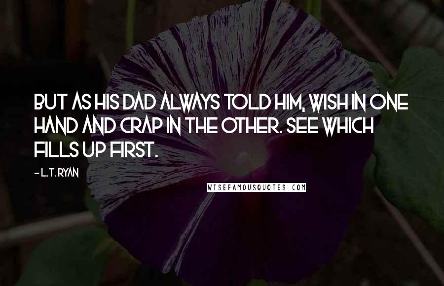L.T. Ryan Quotes: But as his dad always told him, wish in one hand and crap in the other. See which fills up first.