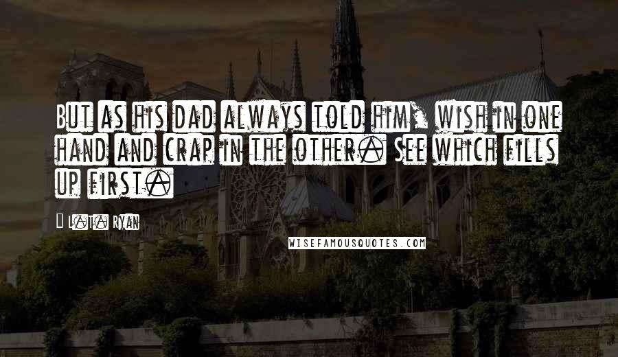 L.T. Ryan Quotes: But as his dad always told him, wish in one hand and crap in the other. See which fills up first.