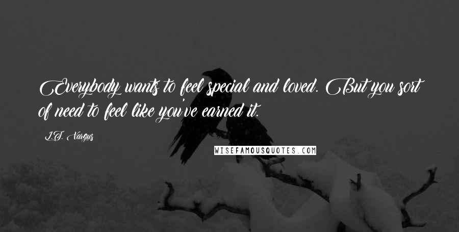 L.T. Vargus Quotes: Everybody wants to feel special and loved. But you sort of need to feel like you've earned it.