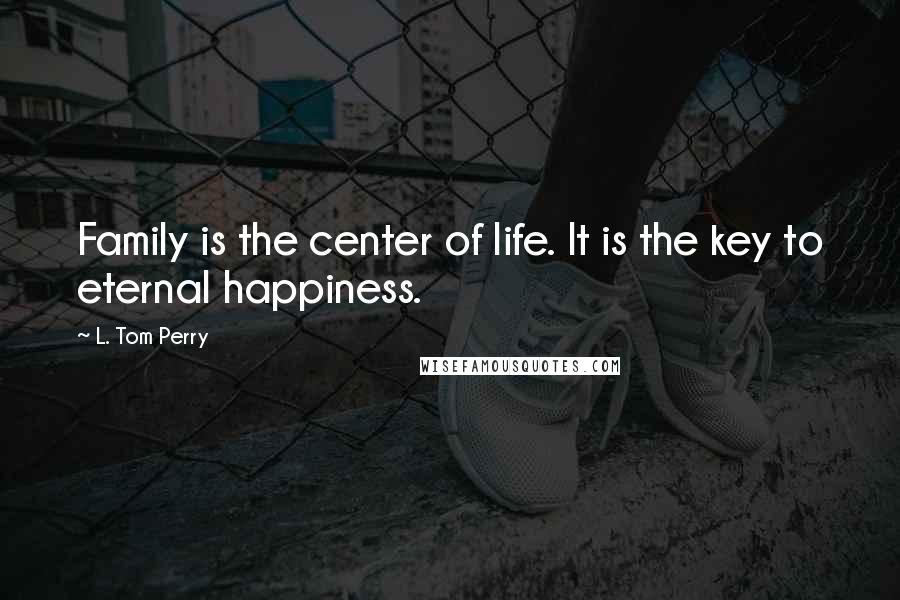 L. Tom Perry Quotes: Family is the center of life. It is the key to eternal happiness.
