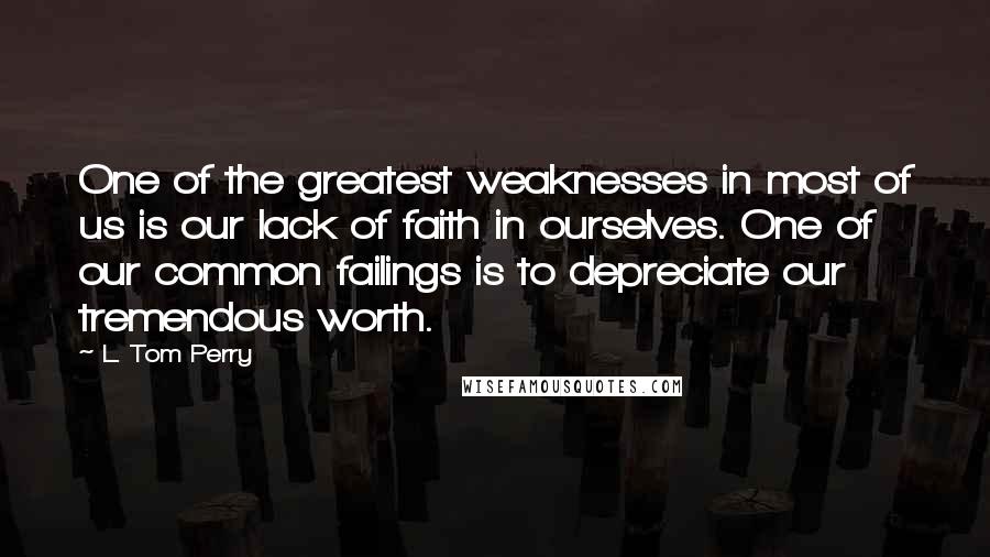 L. Tom Perry Quotes: One of the greatest weaknesses in most of us is our lack of faith in ourselves. One of our common failings is to depreciate our tremendous worth.