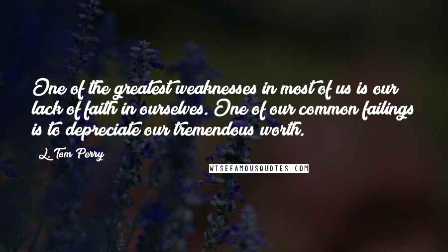 L. Tom Perry Quotes: One of the greatest weaknesses in most of us is our lack of faith in ourselves. One of our common failings is to depreciate our tremendous worth.