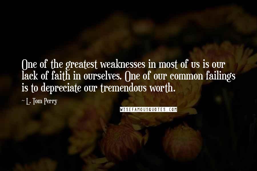 L. Tom Perry Quotes: One of the greatest weaknesses in most of us is our lack of faith in ourselves. One of our common failings is to depreciate our tremendous worth.