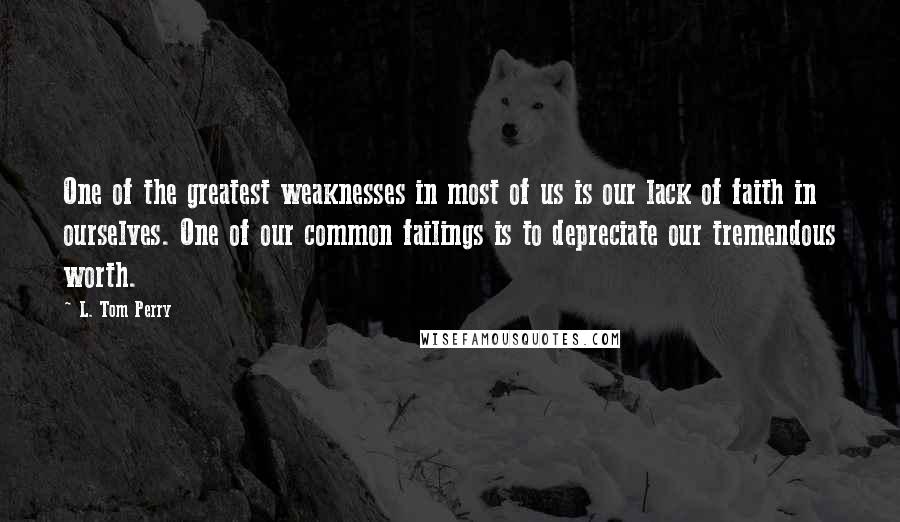 L. Tom Perry Quotes: One of the greatest weaknesses in most of us is our lack of faith in ourselves. One of our common failings is to depreciate our tremendous worth.