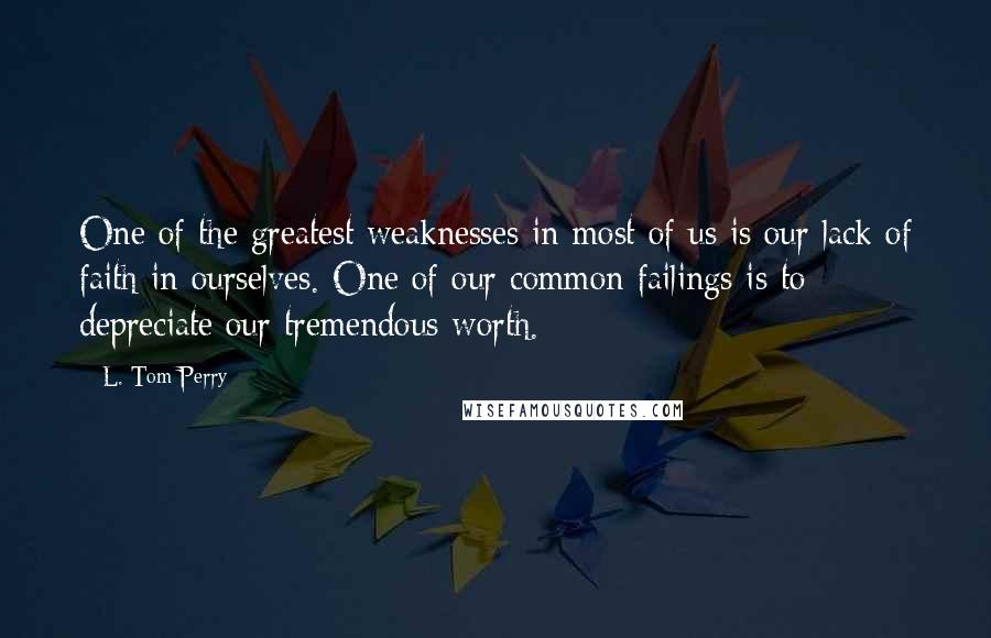 L. Tom Perry Quotes: One of the greatest weaknesses in most of us is our lack of faith in ourselves. One of our common failings is to depreciate our tremendous worth.