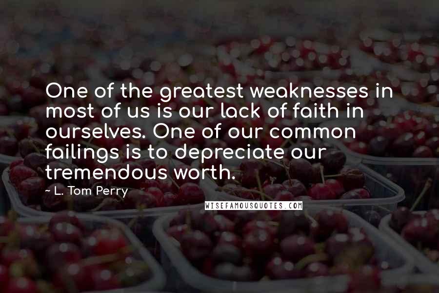 L. Tom Perry Quotes: One of the greatest weaknesses in most of us is our lack of faith in ourselves. One of our common failings is to depreciate our tremendous worth.