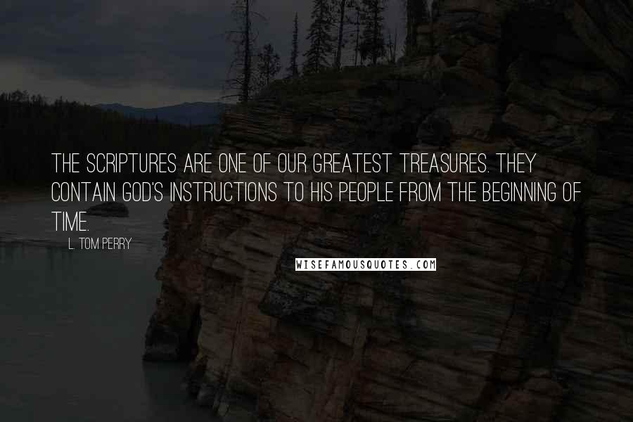 L. Tom Perry Quotes: The scriptures are one of our greatest treasures. They contain God's instructions to His people from the beginning of time.