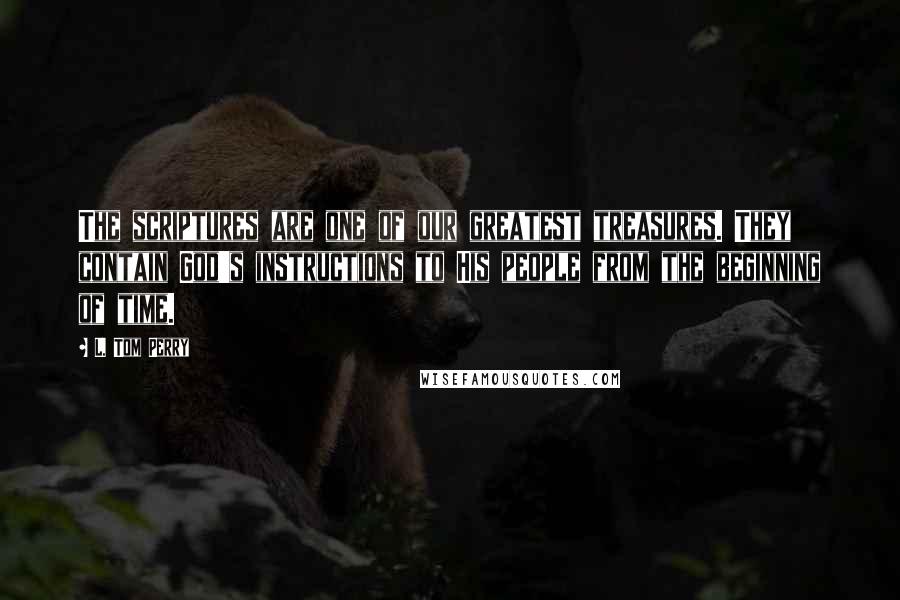 L. Tom Perry Quotes: The scriptures are one of our greatest treasures. They contain God's instructions to His people from the beginning of time.