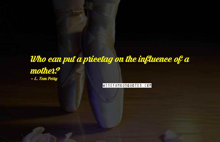 L. Tom Perry Quotes: Who can put a pricetag on the influence of a mother?