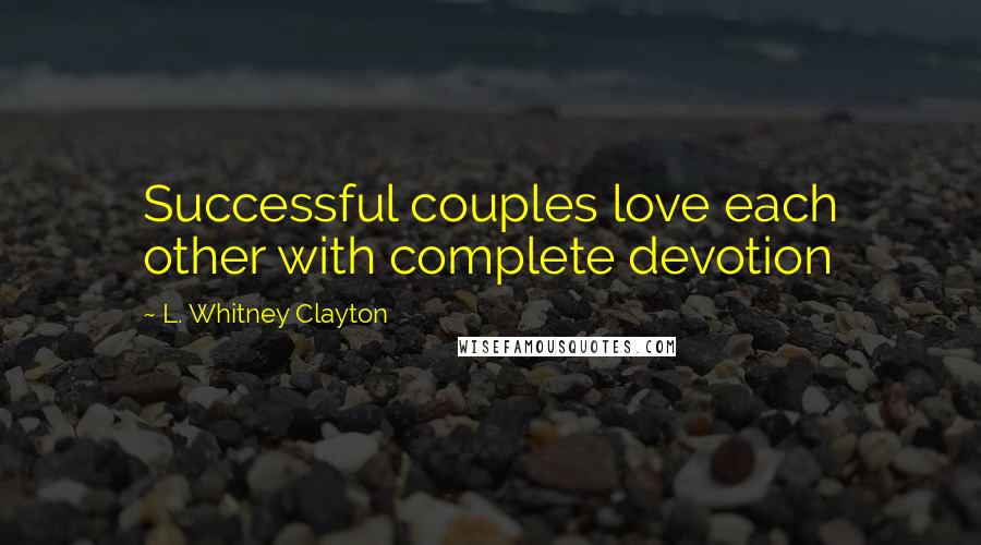 L. Whitney Clayton Quotes: Successful couples love each other with complete devotion