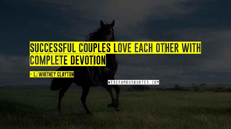 L. Whitney Clayton Quotes: Successful couples love each other with complete devotion