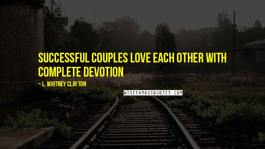 L. Whitney Clayton Quotes: Successful couples love each other with complete devotion