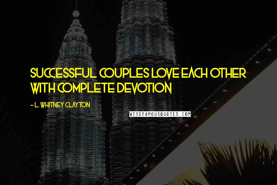 L. Whitney Clayton Quotes: Successful couples love each other with complete devotion