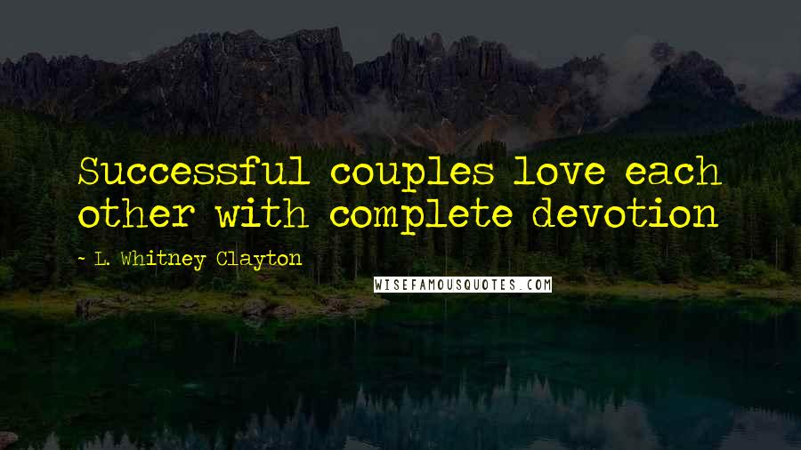 L. Whitney Clayton Quotes: Successful couples love each other with complete devotion