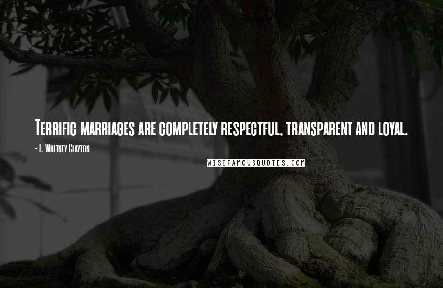 L. Whitney Clayton Quotes: Terrific marriages are completely respectful, transparent and loyal.