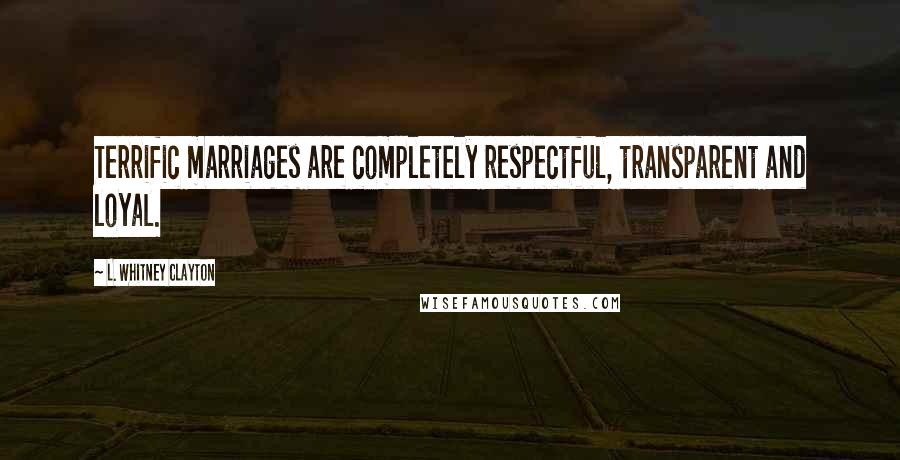 L. Whitney Clayton Quotes: Terrific marriages are completely respectful, transparent and loyal.