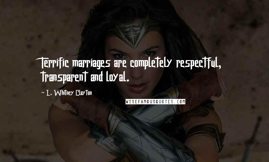 L. Whitney Clayton Quotes: Terrific marriages are completely respectful, transparent and loyal.
