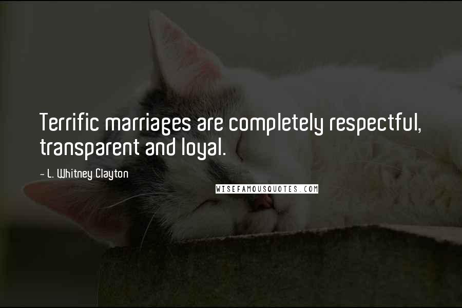 L. Whitney Clayton Quotes: Terrific marriages are completely respectful, transparent and loyal.