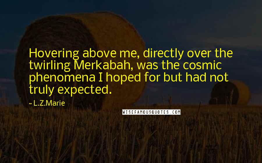 L.Z.Marie Quotes: Hovering above me, directly over the twirling Merkabah, was the cosmic phenomena I hoped for but had not truly expected.