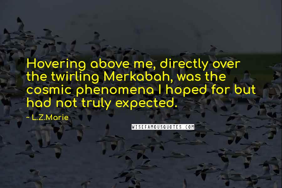 L.Z.Marie Quotes: Hovering above me, directly over the twirling Merkabah, was the cosmic phenomena I hoped for but had not truly expected.