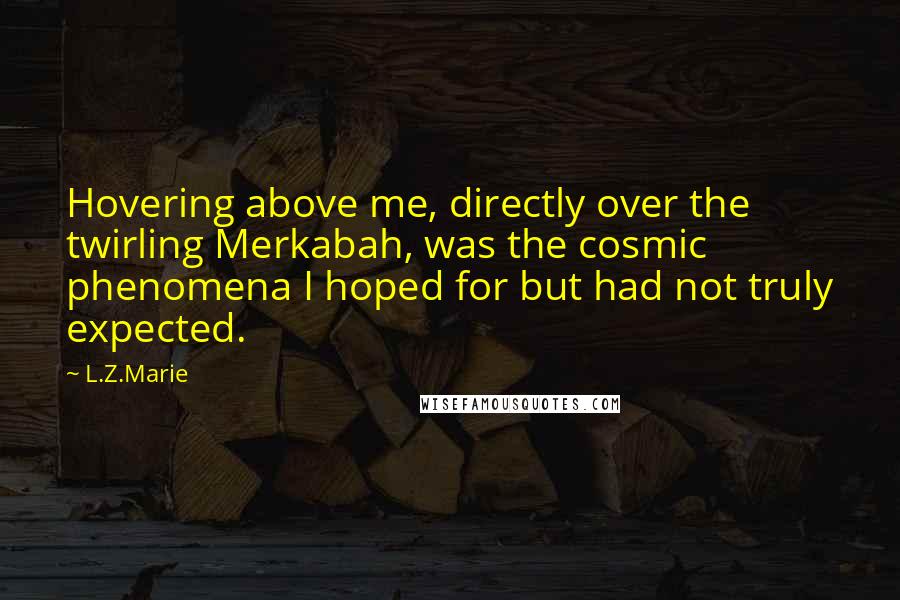 L.Z.Marie Quotes: Hovering above me, directly over the twirling Merkabah, was the cosmic phenomena I hoped for but had not truly expected.