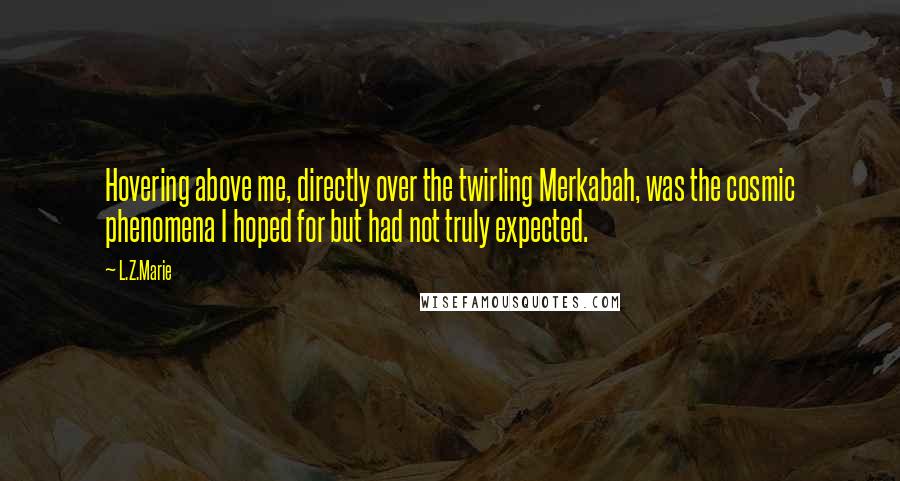 L.Z.Marie Quotes: Hovering above me, directly over the twirling Merkabah, was the cosmic phenomena I hoped for but had not truly expected.