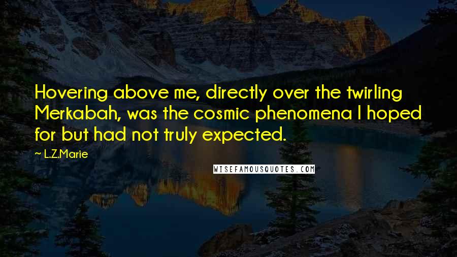 L.Z.Marie Quotes: Hovering above me, directly over the twirling Merkabah, was the cosmic phenomena I hoped for but had not truly expected.