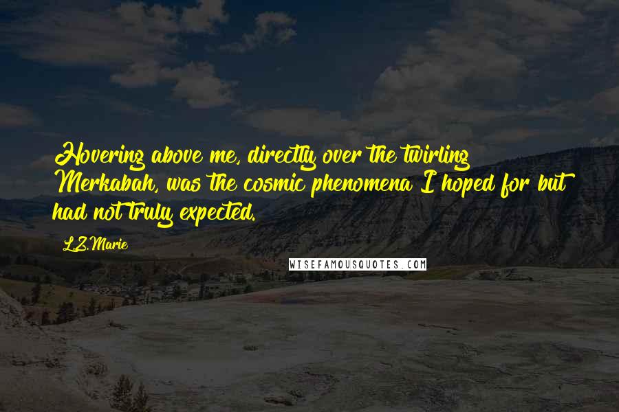 L.Z.Marie Quotes: Hovering above me, directly over the twirling Merkabah, was the cosmic phenomena I hoped for but had not truly expected.