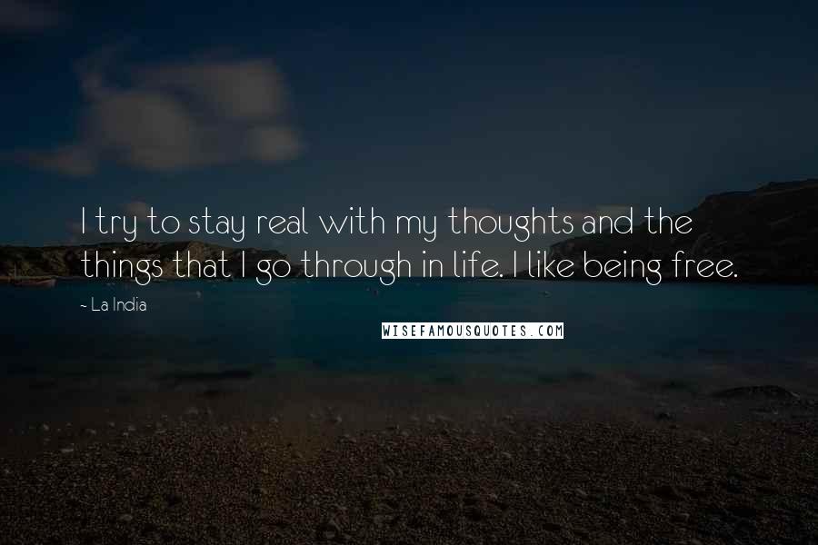 La India Quotes: I try to stay real with my thoughts and the things that I go through in life. I like being free.