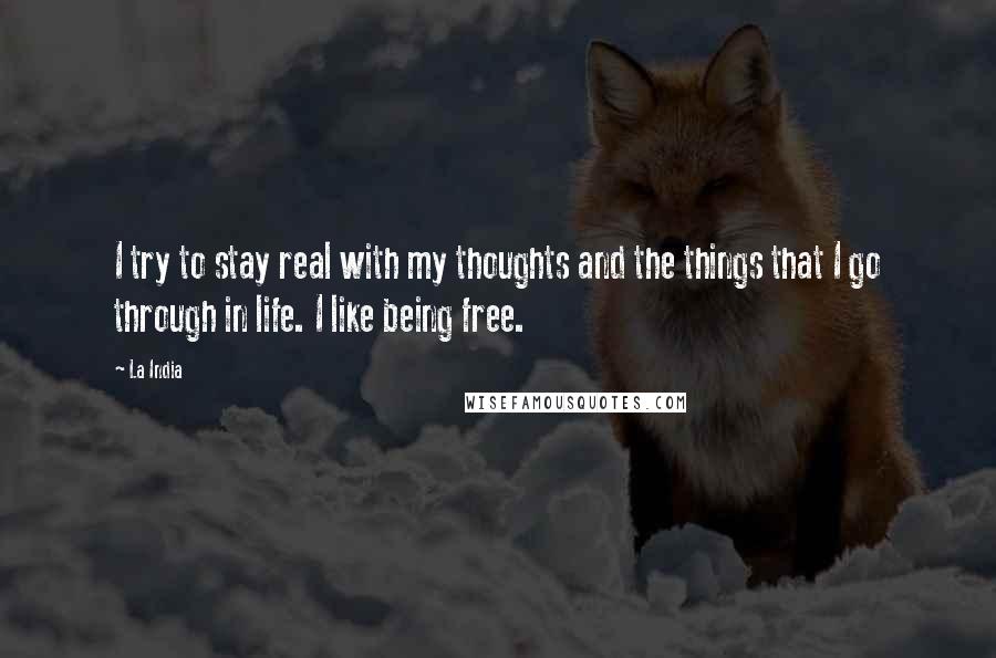 La India Quotes: I try to stay real with my thoughts and the things that I go through in life. I like being free.