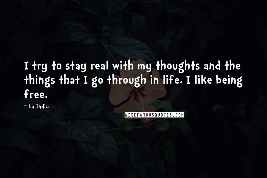 La India Quotes: I try to stay real with my thoughts and the things that I go through in life. I like being free.