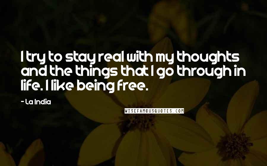 La India Quotes: I try to stay real with my thoughts and the things that I go through in life. I like being free.