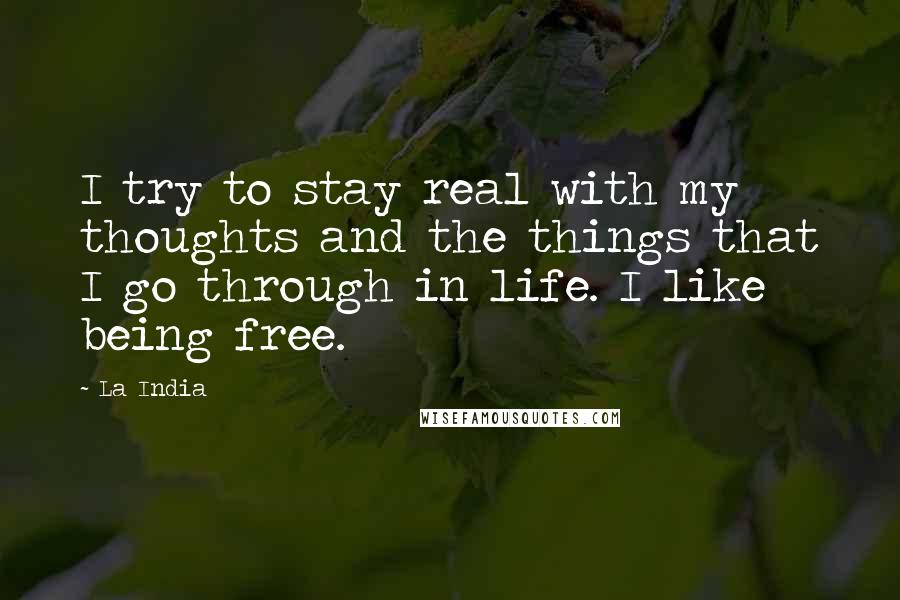 La India Quotes: I try to stay real with my thoughts and the things that I go through in life. I like being free.